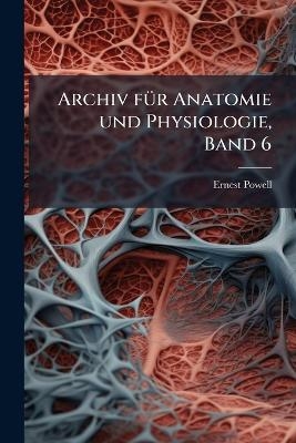 Archiv fÃ1/4r Anatomie und Physiologie, Band 6 - Ernest Powell
