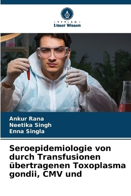 Seroepidemiologie von durch Transfusionen &uuml;bertragenen Toxoplasma gondii, CMV und - Ankur Rana, Neetika Singh, Enna Singla