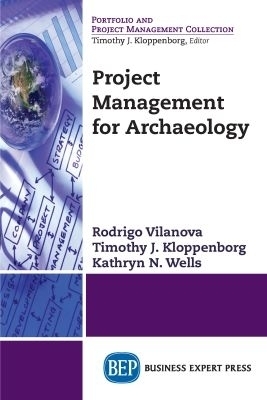 Project Management for Archaeology - Rodrigo Vilanova, Timothy J. Kloppenborg, Kathryn N Wells