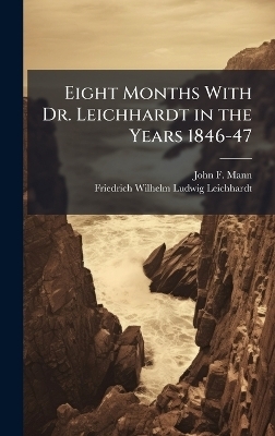 Eight Months With Dr. Leichhardt in the Years 1846-47 - John F Mann, Friedrich Wilhelm Ludwig Leichhardt