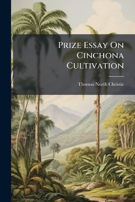 Prize Essay On Cinchona Cultivation - Thomas North Christie