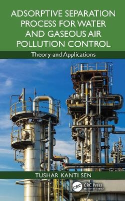 Adsorptive Separation Process for Water and Gaseous Air Pollution Control - Tushar Kanti Sen