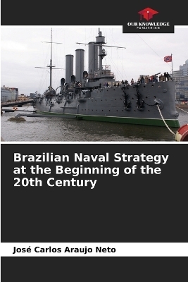 Brazilian Naval Strategy at the Beginning of the 20th Century - Jos&eacute; Carlos Araujo Neto
