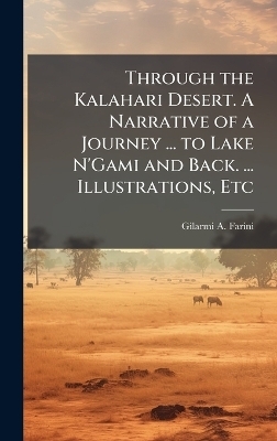 Through the Kalahari Desert. A Narrative of a Journey ... to Lake N'Gami and Back. ... Illustrations, Etc - Gilarmi A Farini