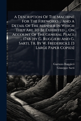 A Description Of The Machine For The Fireworks ... And A Detail Of The Manner In Which They Are To Be Exhibited ... On Account Of The General Peace ... 1748 [by G. Ruggieri And G. Sarti, Tr. By W. Frederick.]. [3 Large Paper Copies]