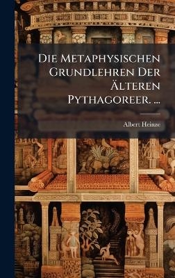 Die Metaphysischen Grundlehren Der &Atilde;lteren Pythagoreer. ... - Albert Heinze