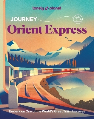 Lonely Planet Journey Orient Express -  Lonely Planet, Simon Richmond, Fari Enright. Becki, Maxwell Kata, Ragozin Virginia