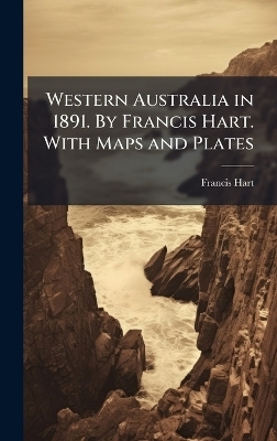 Western Australia in 1891. By Francis Hart. With Maps and Plates