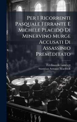Per I Ricorrenti Pasquale Ferrante E Michele Placido Di Minervino Murge Accusati Di Assassinio Premeditato - Ferdinando Lambert, Stanislao Antonio Manfredi