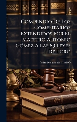 Compendio De Los Comentarios Extendidos Por El Maestro Antonio G&Atilde;3mez A Las 83 Leyes De Toro - 