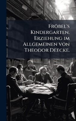 Fr&ouml;bel's Kindergarten. Erziehung im Allgemeinen von Theodor Deecke.