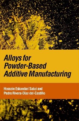 Alloys for Powder-Based Additive Manufacturing - Hossein Eskandari Sabzi, Pedro Rivera-D&iacute;az-Del-Castillo