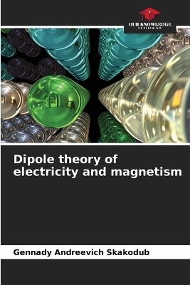 Dipole theory of electricity and magnetism - Gennady Andreevich Skakodub