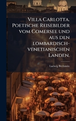 Villa Carlotta. Poetische Reisebilder vom Comersee und aus den lombardisch-venetianischen Landen. - Ludwig Bechstein