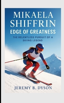 Mikaela Shiffrin: Edge of Greatness - JEREMY B. DYSON
