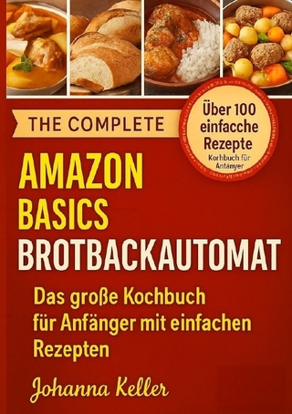 Amazon Basics Brotbackautomat: Das große Kochbuch für Anfänger mit einfachen Rezepten