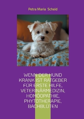 Wenn der Hund krank ist Ratgeber für erste Hilfe, Veterinärmedizin, Homöopathie, Phytotherapie, Bachblüten
