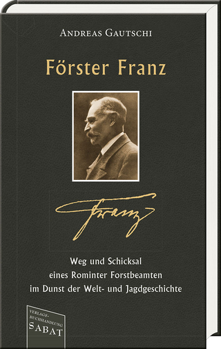 Förster Franz – Weg und Schicksal eines Rominter Forstbeamten im Dunst der Welt- und Jagdgeschichte