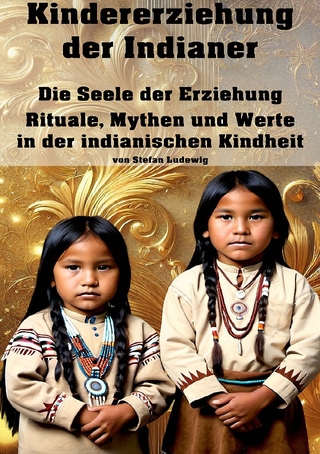Kindererziehung der Indianer I Die Seele der Erziehung I Rituale, Mythen und Werte in der indianischen Kindheit