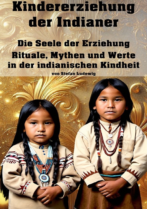 Kindererziehung der Indianer I Die Seele der Erziehung I Rituale, Mythen und Werte in der indianischen Kindheit - Viktor Sterling