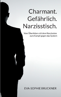 Charmant.Gefährlich.Narzisstisch. - Eva-Sophie Bruckner