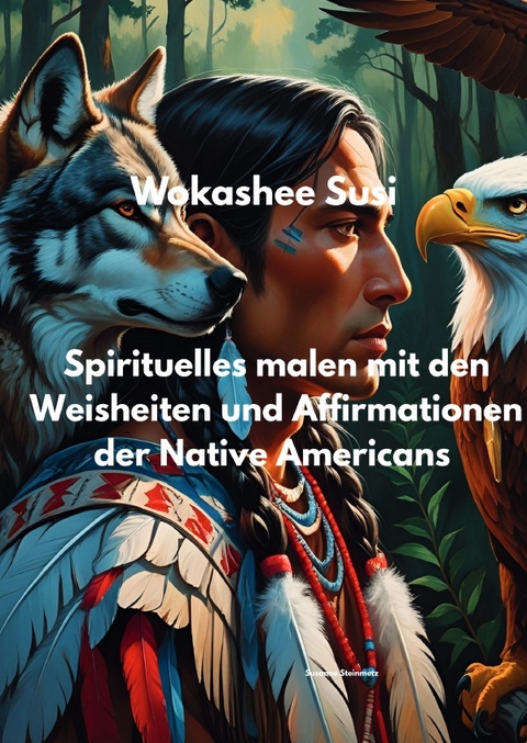 Spirituelles Malen mit Affirmationen und Weisheiten, der Native Americans - Susanne Steinmetz