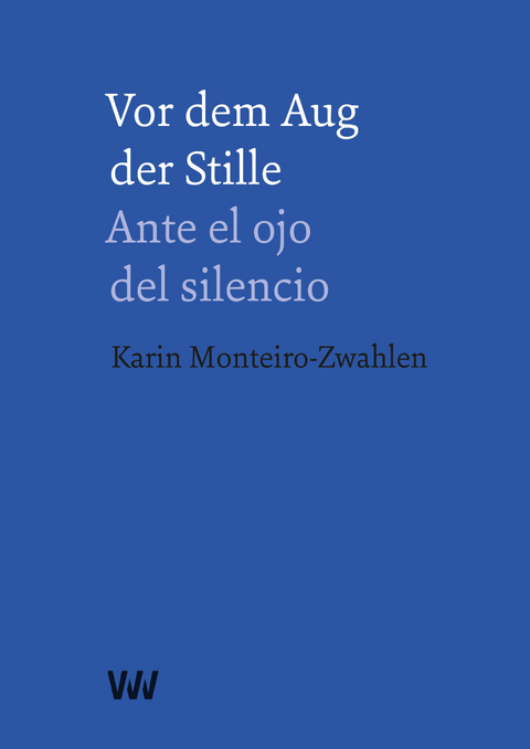 Vor dem Aug der Stille &ndash; Ante el ojo del silencio - Karin Monteiro-Zwahlen