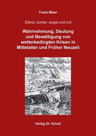 Elend, kumer, angst und not: Wahrnehmung, Deutung und Bewältigung von wetterbedingten Krisen in Mittelalter und Früher Neuzeit
