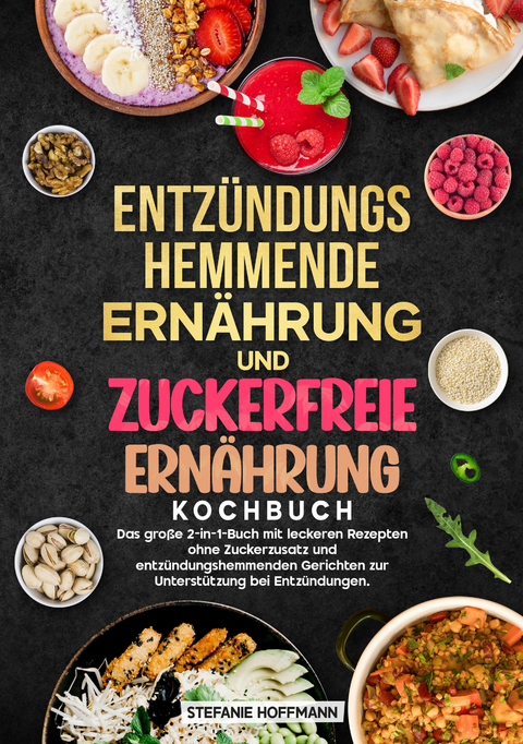 Entz&uuml;ndungshemmende Ern&auml;hrung und Zuckerfreie Ern&auml;hrung Kochbuch - Stefanie Hoffmann