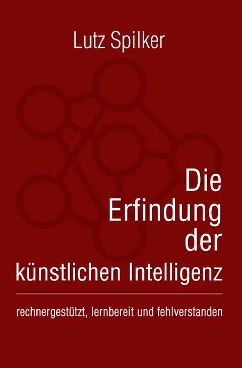 Die Erfindung der k&uuml;nstlichen Intelligenz - Lutz Spilker