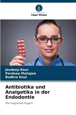 Antibiotika und Analgetika in der Endodontie - Jasdeep Kaur, Pardeep Mahajan, Rudhra Koul