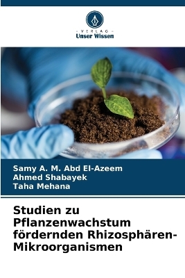 Studien zu Pflanzenwachstum f&ouml;rdernden Rhizosph&auml;ren-Mikroorganismen - Samy A. M. Abd El-Azeem, Ahmed Shabayek, Taha Mehana