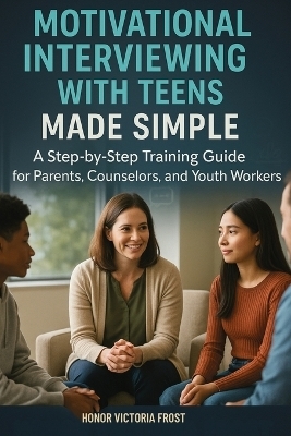 Motivational Interviewing with Teens Made Simple - Honor Victoria Frost