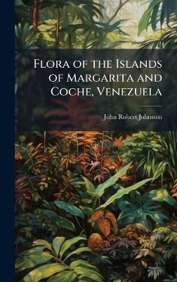Flora of the Islands of Margarita and Coche, Venezuela - John Robert Johnston