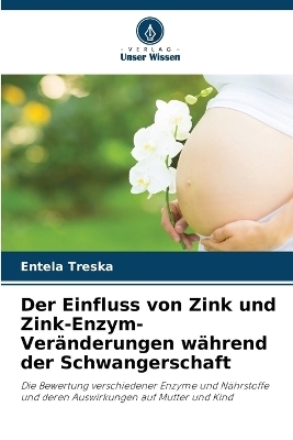Der Einfluss von Zink und Zink-Enzym-Ver&auml;nderungen w&auml;hrend der Schwangerschaft - Entela Treska