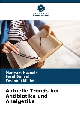 Aktuelle Trends bei Antibiotika und Analgetika - Mariyam Hasnain, Parul Bansal, Padmanabh Jha