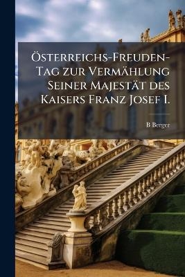 &Atilde;-sterreichs-Freuden-Tag zur Verm&auml;hlung Seiner Majest&auml;t des Kaisers Franz Josef I. - B Berger