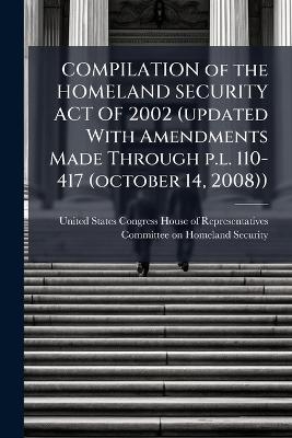 COMPILATION of the HOMELAND SECURITY ACT OF 2002 (updated With Amendments Made Through p.l. 110-417 (october 14, 2008))