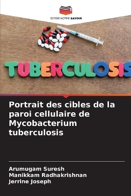 Portrait des cibles de la paroi cellulaire de Mycobacterium tuberculosis - Arumugam Suresh, Manikkam Radhakrishnan, Jerrine Joseph