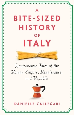 A Bite-Sized History of Italy - Danielle Callegari