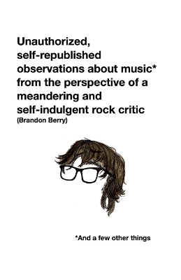 Unauthorized, self-republished observations about music* from the perspective of a meandering and self-indulgent rock critic *And a few other things - Brandon Berry