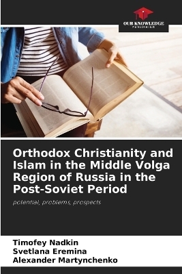 Orthodox Christianity and Islam in the Middle Volga Region of Russia in the Post-Soviet Period - Timofey Nadkin, Svetlana Eremina, Alexander Martynchenko
