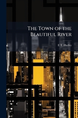 The Town of the Beautiful River - E T 1869-1950 Hurley