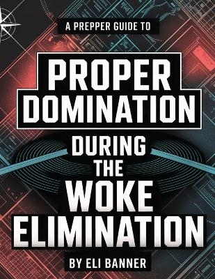 A Prepper Guide to Proper Domination During the Woke Elimination - Eli Banner