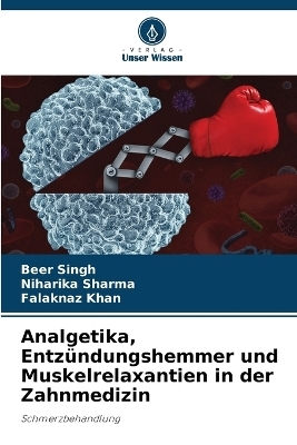 Analgetika, Entz&uuml;ndungshemmer und Muskelrelaxantien in der Zahnmedizin - Beer Singh, Niharika Sharma, Falaknaz Khan