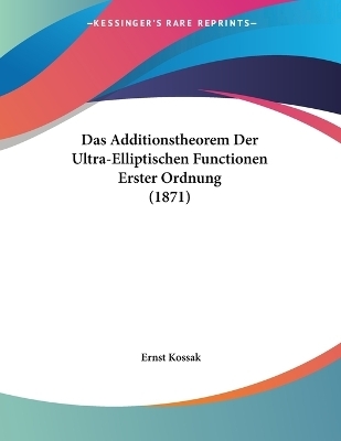 Das Additionstheorem Der Ultra-Elliptischen Functionen Erster Ordnung (1871) - Ernst Kossak