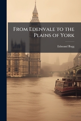 From Edenvale to the Plains of York - Edmund Bogg
