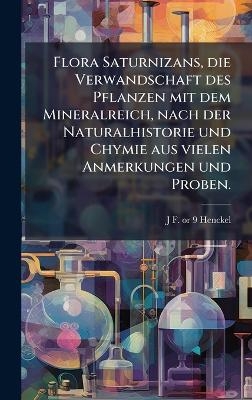 Flora Saturnizans, die Verwandschaft des Pflanzen mit dem Mineralreich, nach der Naturalhistorie und Chymie aus vielen Anmerkungen und Proben.