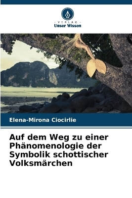Auf dem Weg zu einer Ph&auml;nomenologie der Symbolik schottischer Volksm&auml;rchen - Elena-Mirona Ciocirlie