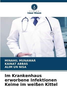 Im Krankenhaus erworbene Infektionen Keime im wei&szlig;en Kittel - MINAHIL MUNAWAR, Kainat Abbas, Alim un Nisa